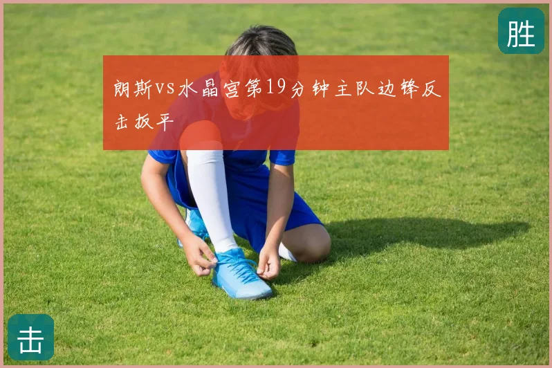 朗斯vs水晶宫第19分钟主队边锋反击扳平