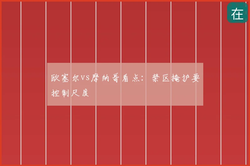 欧塞尔vs摩纳哥看点：禁区掩护要控制尺度