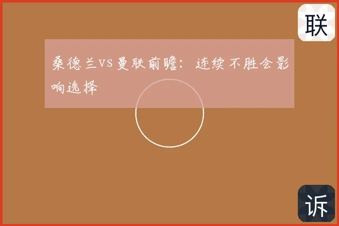 桑德兰vs曼联前瞻：连续不胜会影响选择