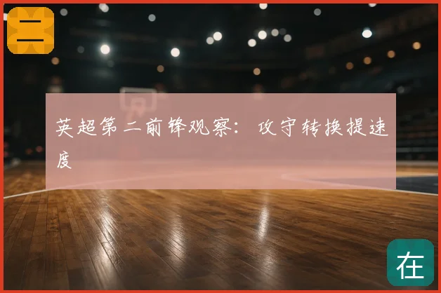 英超第二前锋观察：攻守转换提速度