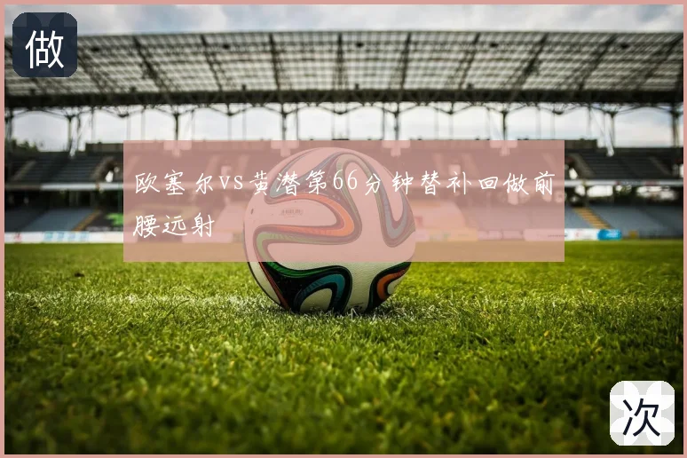 欧塞尔vs黄潜第66分钟替补回做前腰远射